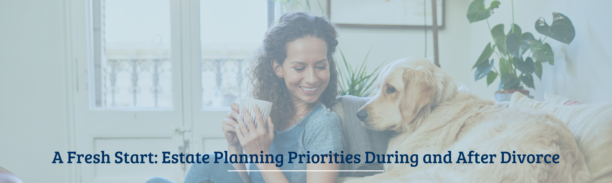 A Fresh Start: Estate Planning Priorities During and After Divorce