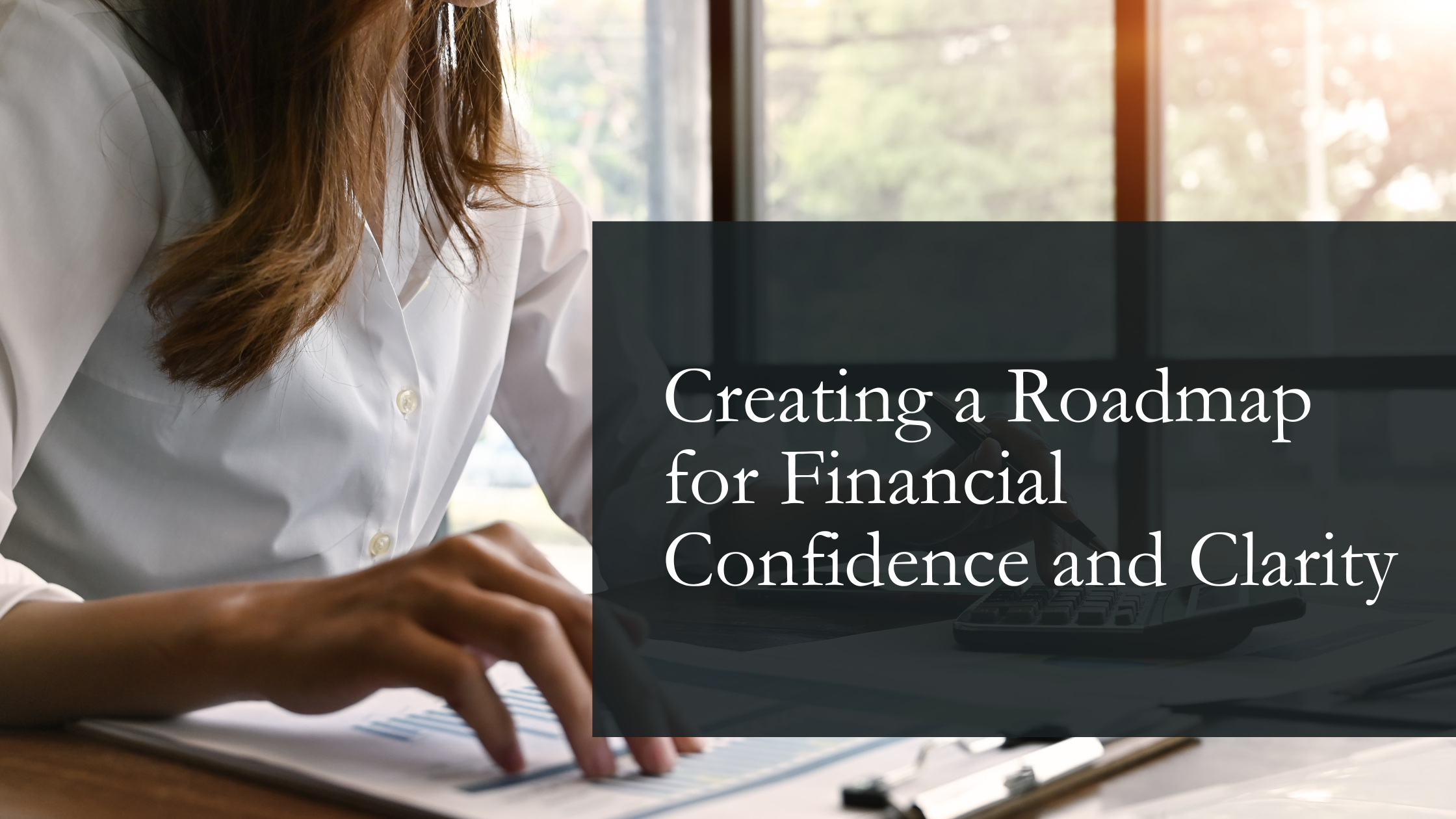 Creating a Roadmap for Financial Confidence and Clarity
